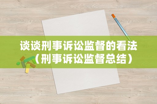 談談刑事訴訟監督的看法（刑事訴訟監督總結）