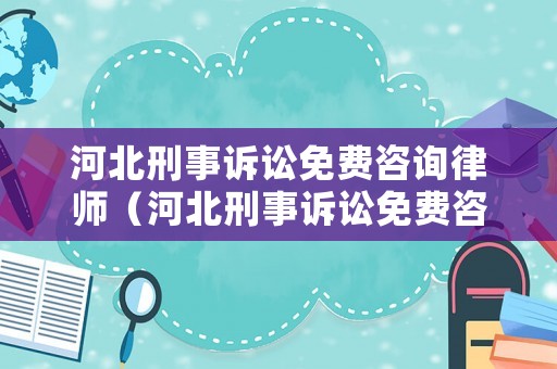 河北刑事訴訟免費咨詢律師（河北刑事訴訟免費咨詢律師事務所）