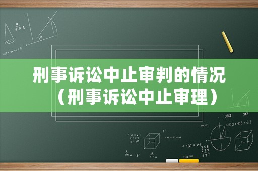 刑事訴訟中止審判的情況（刑事訴訟中止審理）