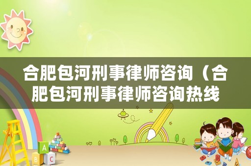 合肥包河刑事律師咨詢（合肥包河刑事律師咨詢熱線）