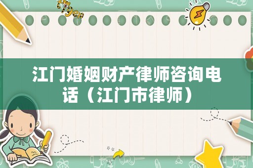 江門婚姻財產律師咨詢電話（江門市律師）