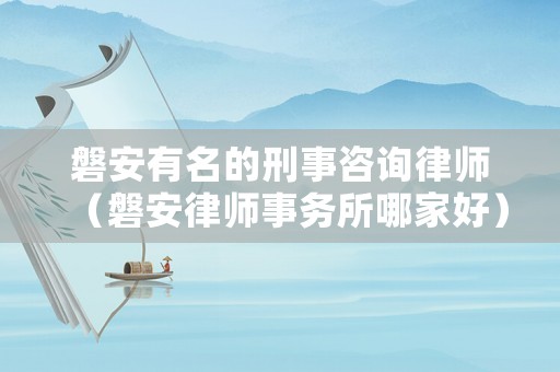 磐安有名的刑事咨詢律師（磐安律師事務(wù)所哪家好）