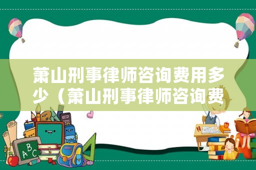 蕭山刑事律師咨詢費用多少（蕭山刑事律師咨詢費用多少?。? title=