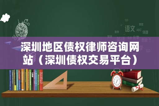深圳地區(qū)債權(quán)律師咨詢網(wǎng)站（深圳債權(quán)交易平臺(tái)）