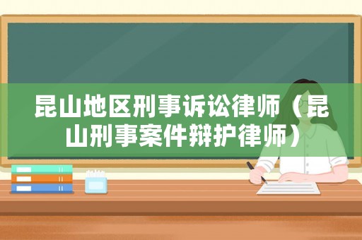 昆山地區(qū)刑事訴訟律師（昆山刑事案件辯護(hù)律師）