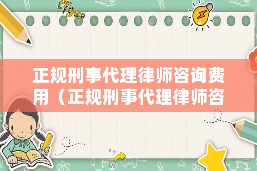 正規刑事代理律師咨詢費用（正規刑事代理律師咨詢費用多少）