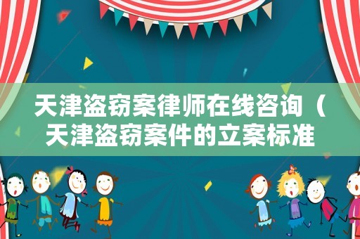 天津盜竊案律師在線咨詢（天津盜竊案件的立案標準）