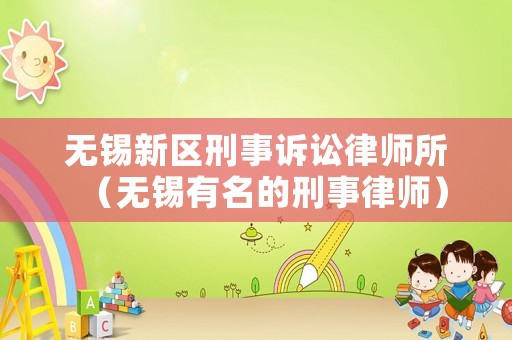 無錫新區刑事訴訟律師所（無錫有名的刑事律師）