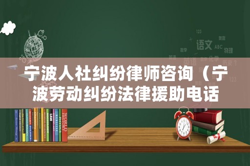 寧波人社糾紛律師咨詢（寧波勞動糾紛法律援助電話）