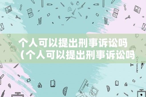 個人可以提出刑事訴訟嗎（個人可以提出刑事訴訟嗎法律）