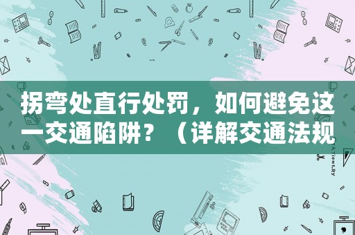 拐彎處直行處罰，如何避免這一交通陷阱？（詳解交通法規(guī)和駕駛方法）