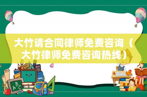 大竹請合同律師免費咨詢（大竹律師免費咨詢熱線）
