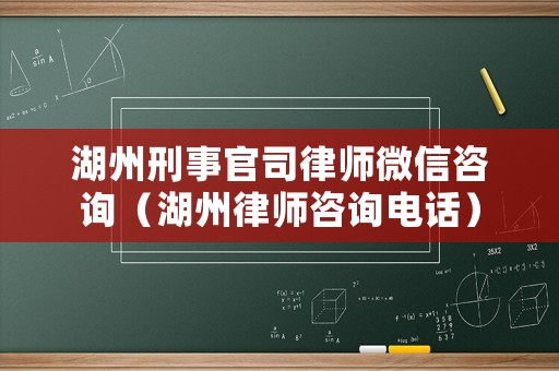 湖州刑事官司律師微信咨詢（湖州律師咨詢電話）
