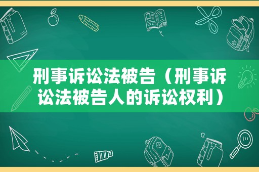刑事訴訟法被告（刑事訴訟法被告人的訴訟權利）