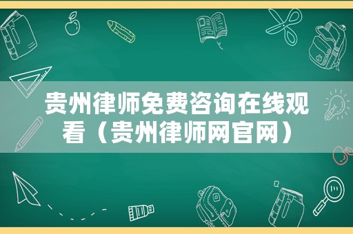 貴州律師免費(fèi)咨詢在線觀看（貴州律師網(wǎng)官網(wǎng)）