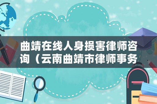 曲靖在線人身?yè)p害律師咨詢（云南曲靖市律師事務(wù)所咨詢電話）