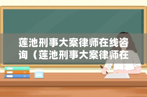 蓮池刑事大案律師在線咨詢（蓮池刑事大案律師在線咨詢熱線）