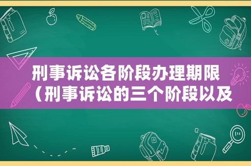 刑事訴訟各階段辦理期限（刑事訴訟的三個階段以及辦案期間的相關規定）
