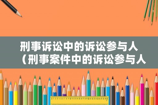 刑事訴訟中的訴訟參與人（刑事案件中的訴訟參與人）