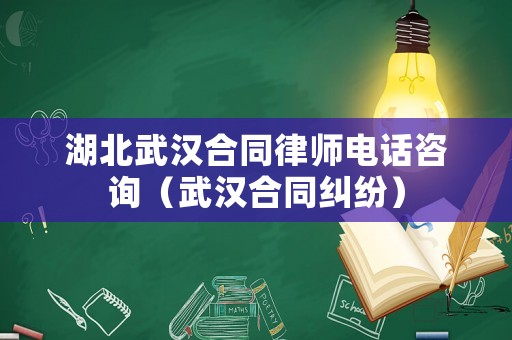 湖北武漢合同律師電話咨詢（武漢合同糾紛）