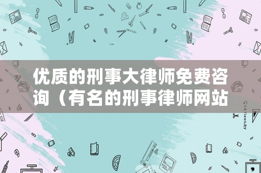 優質的刑事大律師免費咨詢（有名的刑事律師網站）