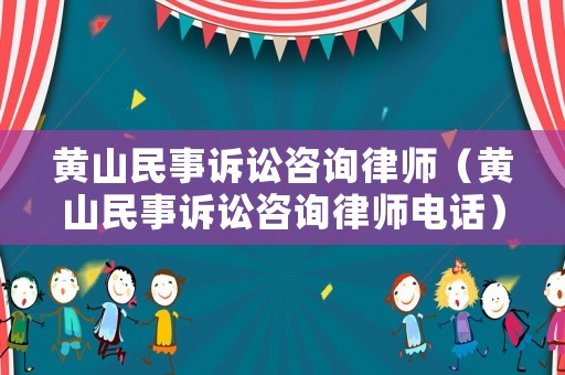 黃山民事訴訟咨詢律師（黃山民事訴訟咨詢律師電話）