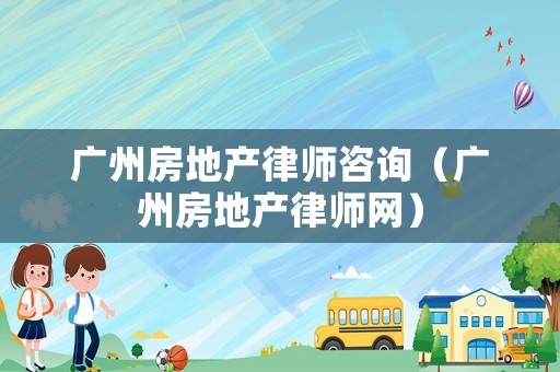 廣州房地產律師咨詢（廣州房地產律師網）