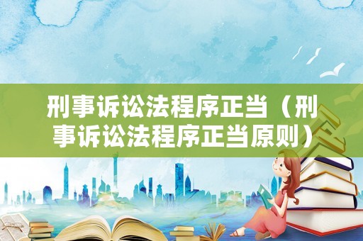 刑事訴訟法程序正當（刑事訴訟法程序正當原則）