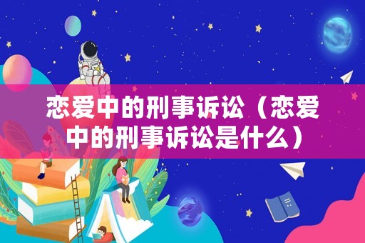 戀愛中的刑事訴訟（戀愛中的刑事訴訟是什么）