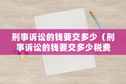 刑事訴訟的錢要交多少（刑事訴訟的錢要交多少稅費）