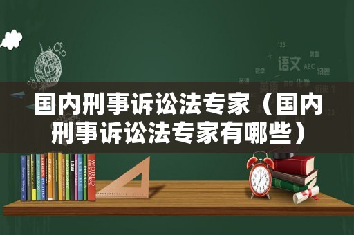 國內刑事訴訟法專家（國內刑事訴訟法專家有哪些）