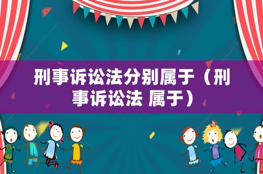 刑事訴訟法分別屬于（刑事訴訟法 屬于）