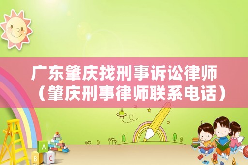 廣東肇慶找刑事訴訟律師（肇慶刑事律師聯系電話）