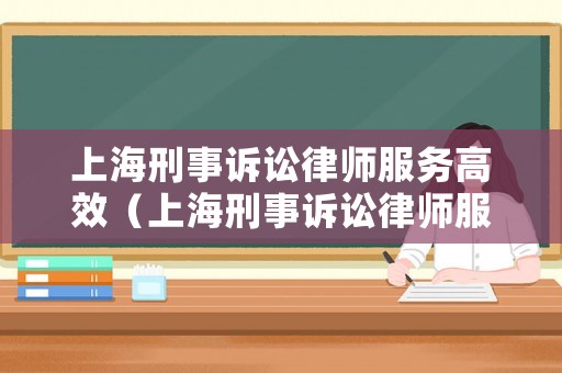 上海刑事訴訟律師服務高效（上海刑事訴訟律師服務高效平臺）