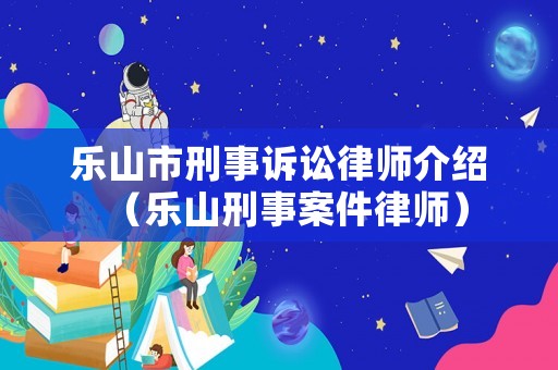 樂山市刑事訴訟律師介紹（樂山刑事案件律師）