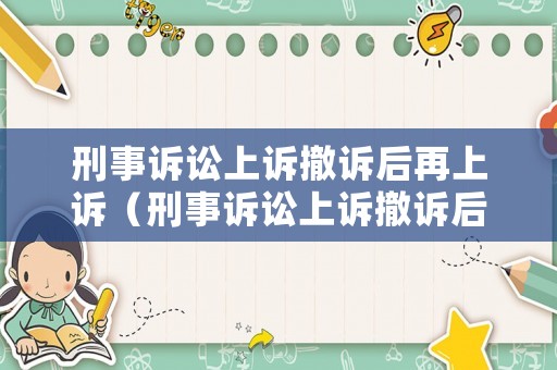 刑事訴訟上訴撤訴后再上訴（刑事訴訟上訴撤訴后再上訴有效嗎）