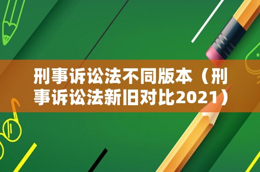 刑事訴訟法不同版本（刑事訴訟法新舊對(duì)比2021）