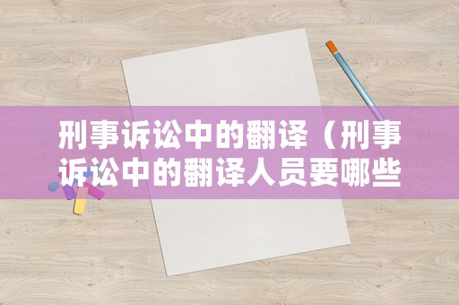 刑事訴訟中的翻譯（刑事訴訟中的翻譯人員要哪些資格證）