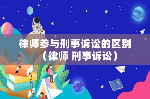 律師參與刑事訴訟的區別（律師 刑事訴訟）