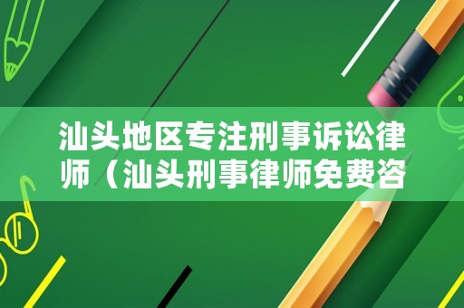 汕頭地區專注刑事訴訟律師（汕頭刑事律師免費咨詢）