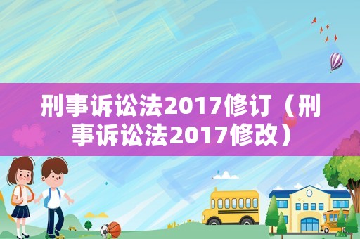 刑事訴訟法2017修訂（刑事訴訟法2017修改）