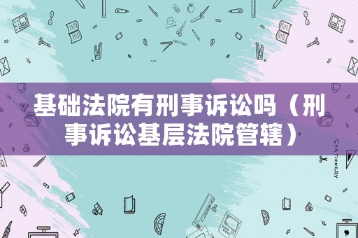 基礎法院有刑事訴訟嗎（刑事訴訟基層法院管轄）