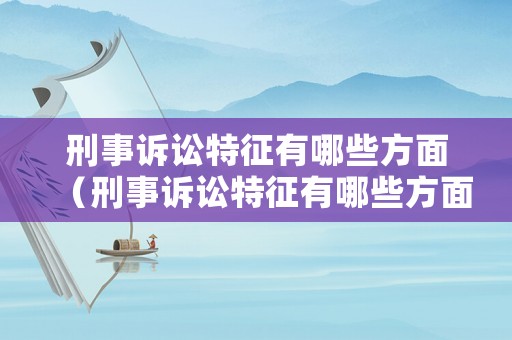 刑事訴訟特征有哪些方面（刑事訴訟特征有哪些方面的問題）