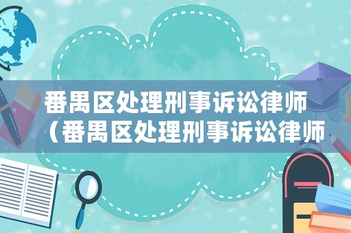 番禺區(qū)處理刑事訴訟律師（番禺區(qū)處理刑事訴訟律師事務所）