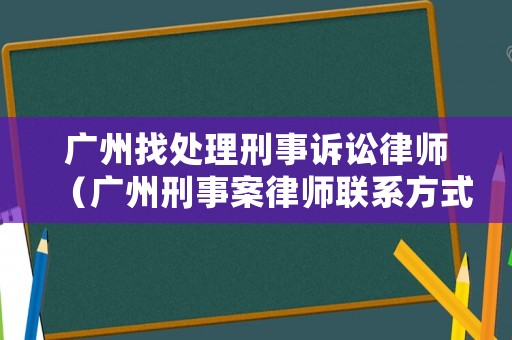廣州找處理刑事訴訟律師（廣州刑事案律師聯系方式）