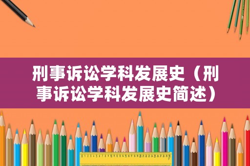 刑事訴訟學科發展史（刑事訴訟學科發展史簡述）