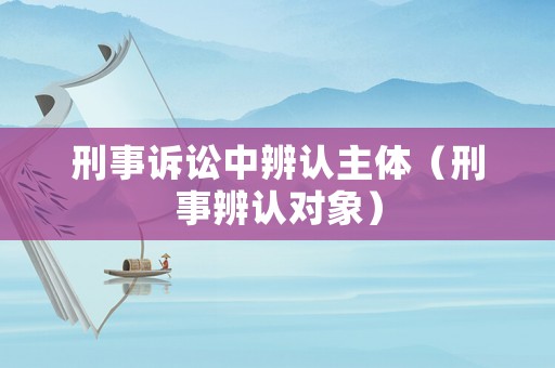 刑事訴訟中辨認(rèn)主體（刑事辨認(rèn)對象）