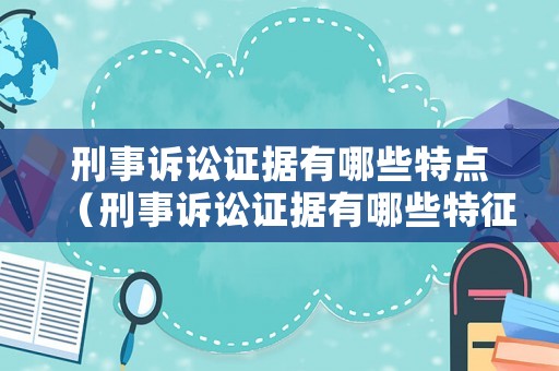 刑事訴訟證據有哪些特點（刑事訴訟證據有哪些特征）