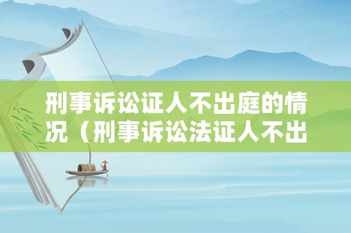 刑事訴訟證人不出庭的情況（刑事訴訟法證人不出庭）