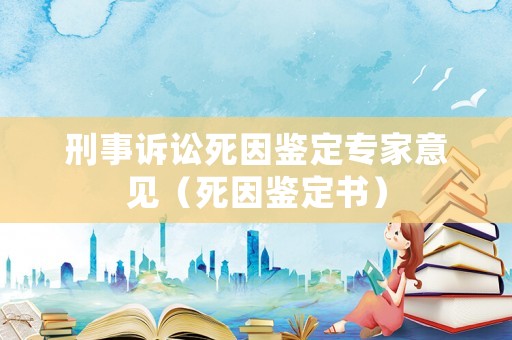 刑事訴訟死因鑒定專家意見（死因鑒定書）